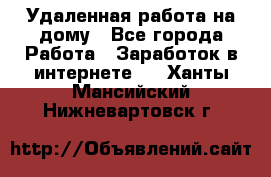 Удаленная работа на дому - Все города Работа » Заработок в интернете   . Ханты-Мансийский,Нижневартовск г.